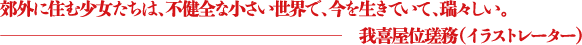 あの年代のどうにも出来ない苛立ちや切なさがよみがえり、何年も来てるはずの“夏”を久々に感じた。最後には全く当時の自分と同じ気持ちになり意味なく泣く。熱さがゼロの尾崎豊ムービー。 ―PELI(DJ/PAMEO POSEデザイナー)