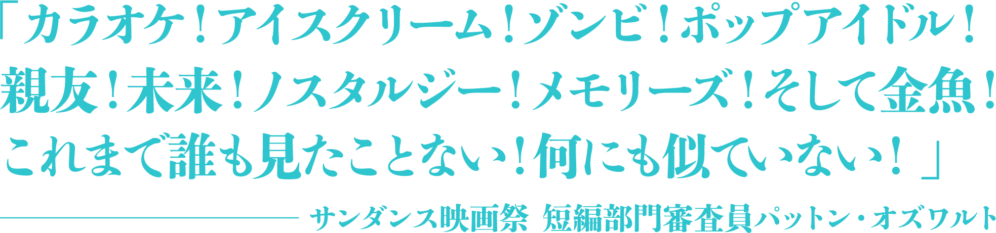 カラオケ!アイスクリーム!ゾンビ!ポップアイドル!親友!未来!ノスタルジー!メモリーズ!そして金魚!これまで誰も見たことない!何にも似ていない! サンダンス映画祭 短編映画部門審査員 パットン・オズワルト